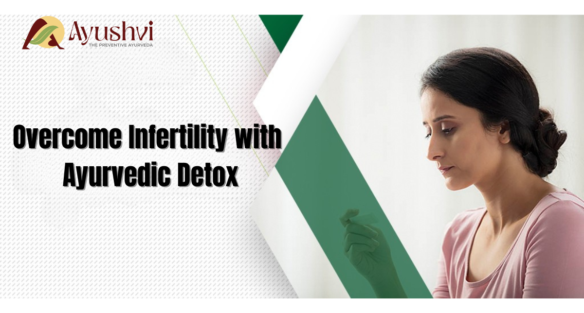 We Can Help You Overcome Infertility with Ayurvedic Detox